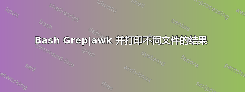 Bash Grep|awk 并打印不同文件的结果