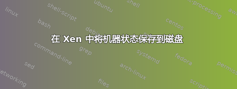 在 Xen 中将机器状态保存到磁盘