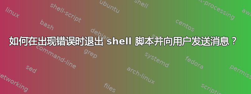 如何在出现错误时退出 shell 脚本并向用户发送消息？