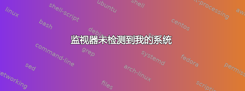 监视器未检测到我的系统