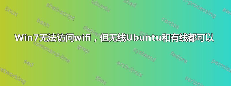 Win7无法访问wifi，但无线Ubuntu和有线都可以