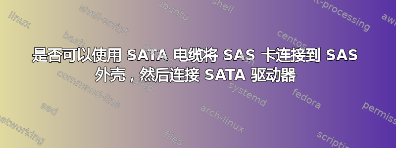 是否可以使用 SATA 电缆将 SAS 卡连接到 SAS 外壳，然后连接 SATA 驱动器