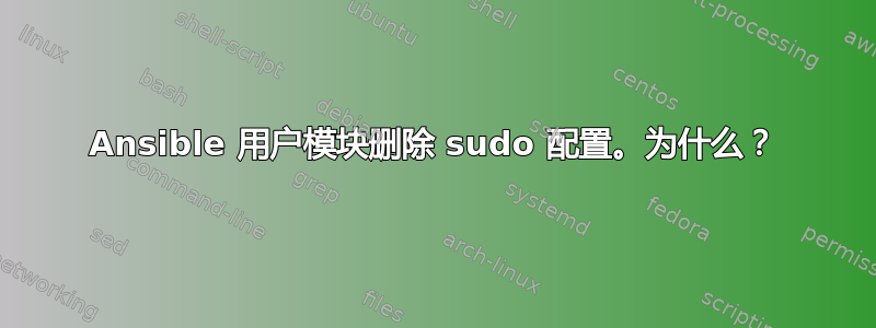 Ansible 用户模块删除 sudo 配置。为什么？