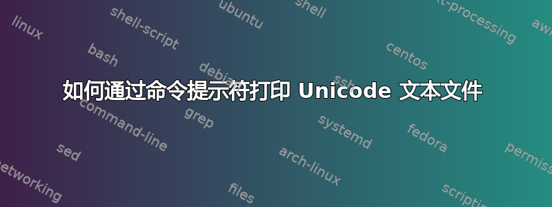 如何通过命令提示符打印 Unicode 文本文件