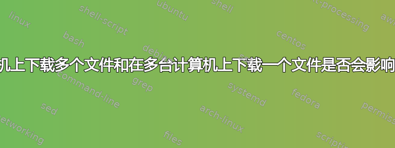 在一台计算机上下载多个文件和在多台计算机上下载一个文件是否会影响下载速度？