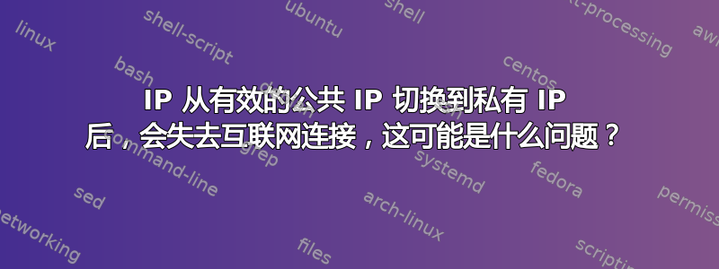 IP 从有效的公共 IP 切换到私有 IP 后，会失去互联网连接，这可能是什么问题？