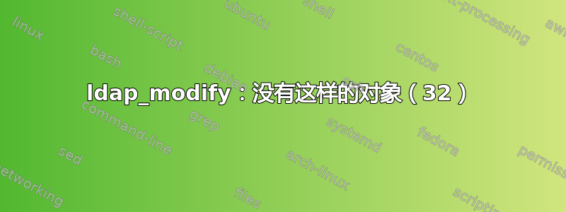 ldap_modify：没有这样的对象（32）