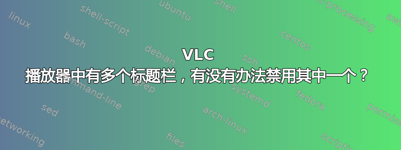 VLC 播放器中有多个标题栏，有没有办法禁用其中一个？