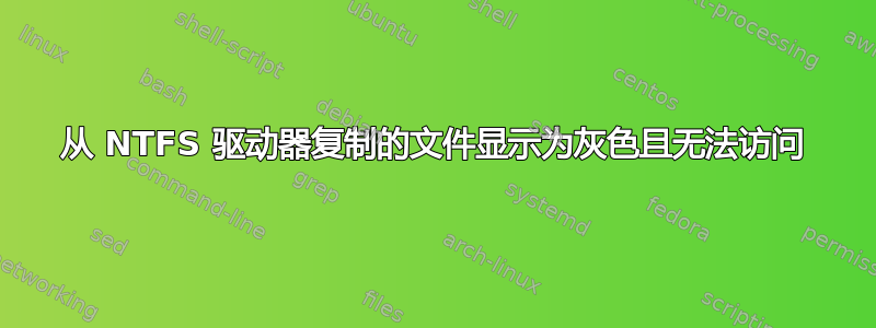 从 NTFS 驱动器复制的文件显示为灰色且无法访问