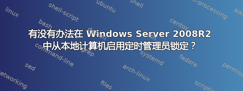 有没有办法在 Windows Server 2008R2 中从本地计算机启用定时管理员锁定？