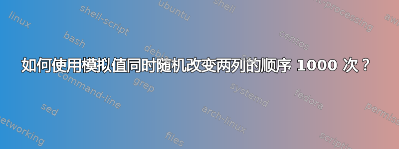 如何使用模拟值同时随机改变两列的顺序 1000 次？