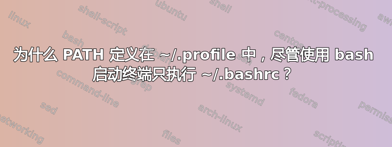 为什么 PATH 定义在 ~/.profile 中，尽管使用 bash 启动终端只执行 ~/.bashrc？