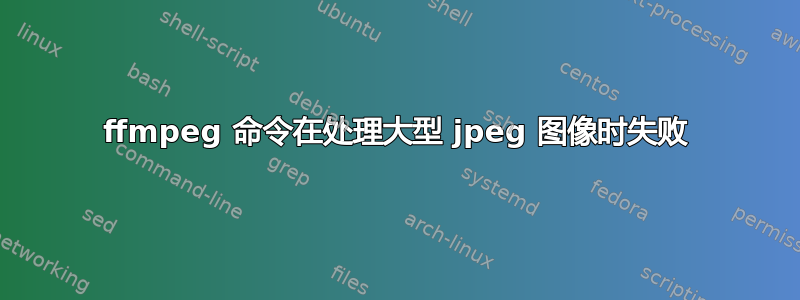 ffmpeg 命令在处理大型 jpeg 图像时失败