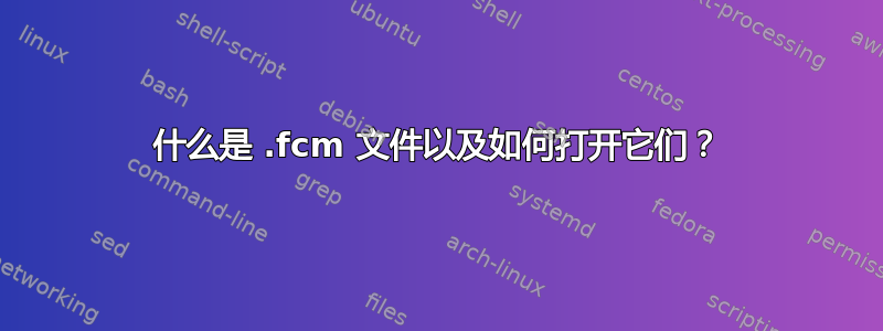 什么是 .fcm 文件以及如何打开它们？