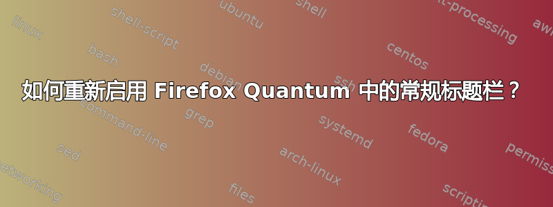 如何重新启用 Firefox Quantum 中的常规标题栏？