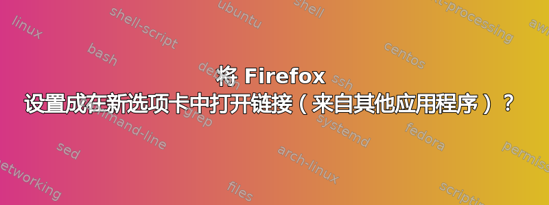 将 Firefox 设置成在新选项卡中打开链接（来自其他应用程序）？