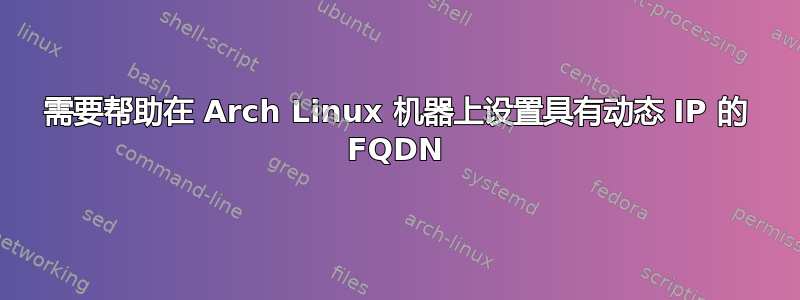 需要帮助在 Arch Linux 机器上设置具有动态 IP 的 FQDN