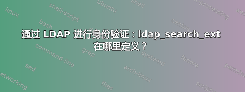 通过 LDAP 进行身份验证：ldap_search_ext 在哪里定义？