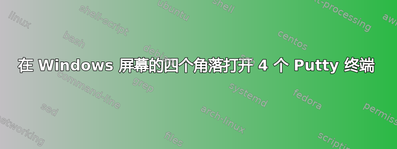 在 Windows 屏幕的四个角落打开 4 个 Putty 终端