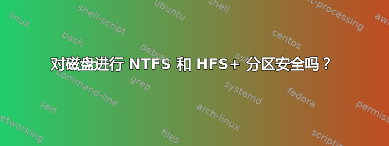 对磁盘进行 NTFS 和 HFS+ 分区安全吗？