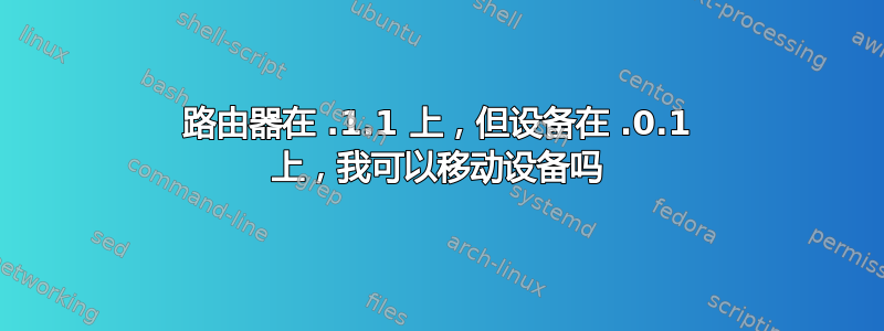 路由器在 .1.1 上，但设备在 .0.1 上，我可以移动设备吗