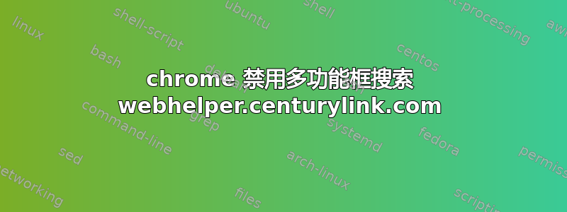 chrome 禁用多功能框搜索 webhelper.centurylink.com