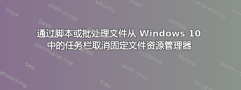 通过脚本或批处理文件从 Windows 10 中的任务栏取消固定文件资源管理器