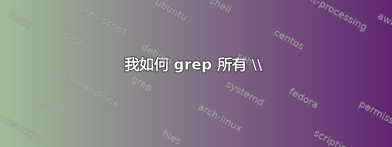 我如何 grep 所有 \\