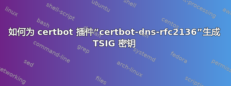 如何为 certbot 插件“certbot-dns-rfc2136”生成 TSIG 密钥