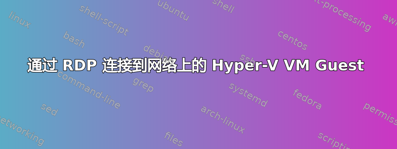 通过 RDP 连接到网络上的 Hyper-V VM Guest