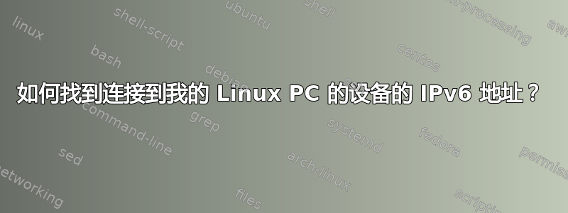 如何找到连接到我的 Linux PC 的设备的 IPv6 地址？