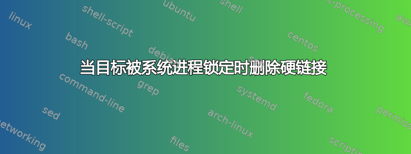 当目标被系统进程锁定时删除硬链接