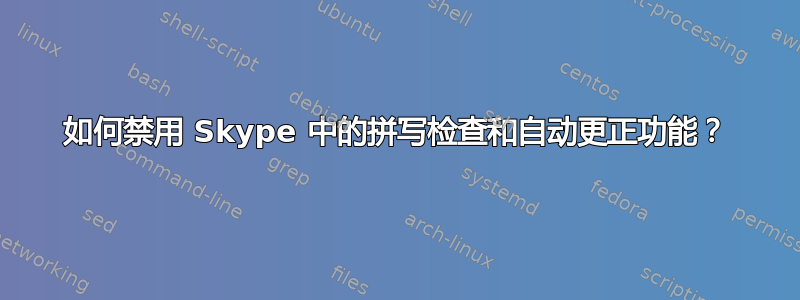 如何禁用 Skype 中的拼写检查和自动更正功能？