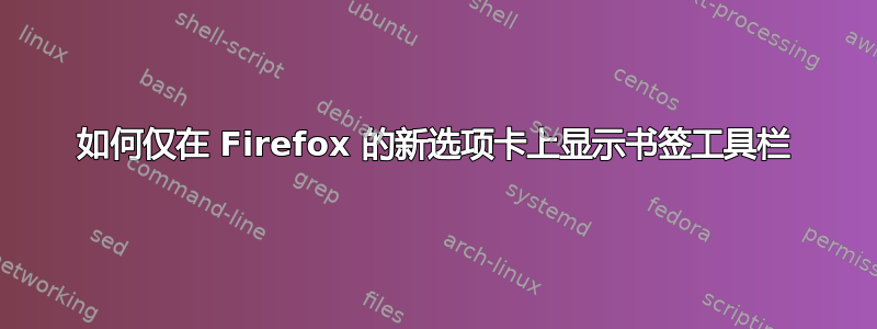 如何仅在 Firefox 的新选项卡上显示书签工具栏