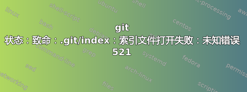 git 状态：致命：.git/index：索引文件打开失败：未知错误 521