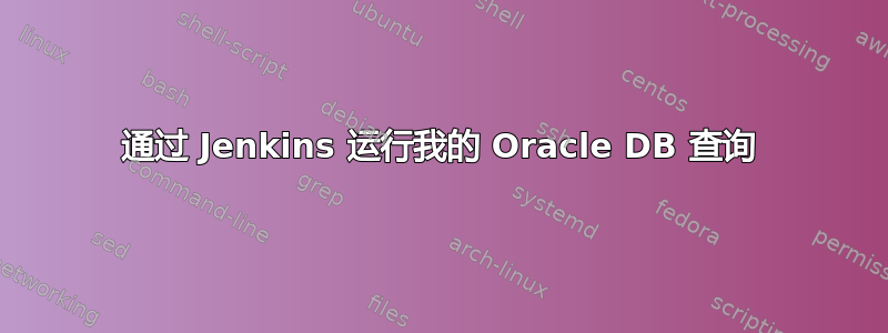 通过 Jenkins 运行我的 Oracle DB 查询