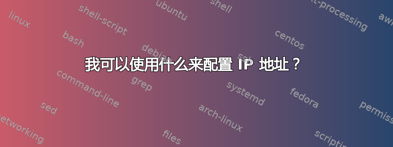 我可以使用什么来配置 IP 地址？