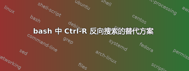 bash 中 Ctrl-R 反向搜索的替代方案