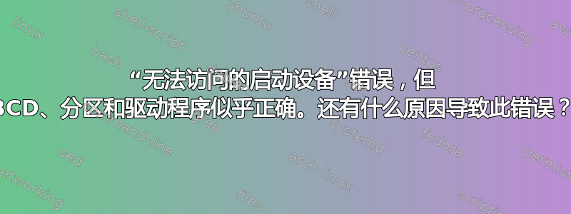 “无法访问的启动设备”错误，但 BCD、分区和驱动程序似乎正确。还有什么原因导致此错误？