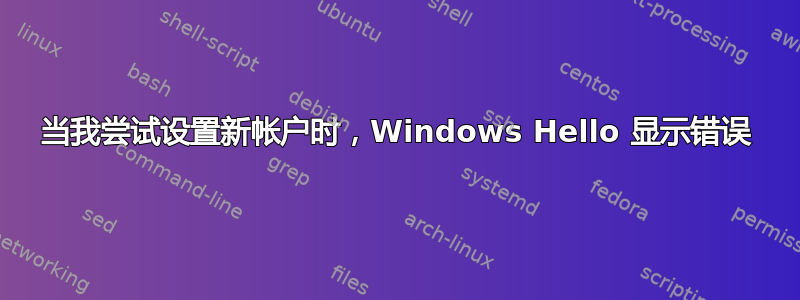 当我尝试设置新帐户时，Windows Hello 显示错误