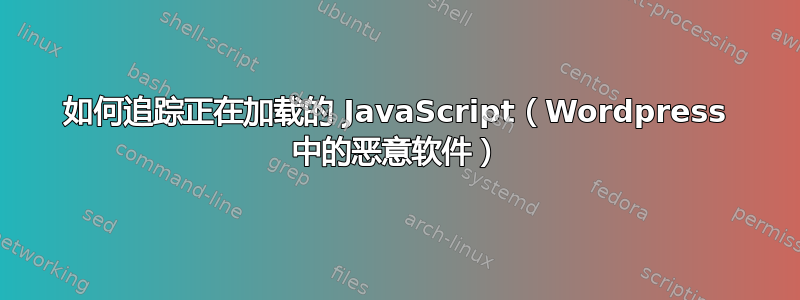 如何追踪正在加载的 JavaScript（Wordpress 中的恶意软件）