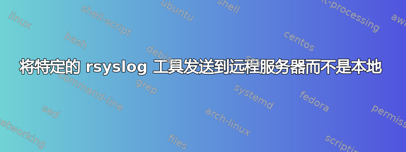 将特定的 rsyslog 工具发送到远程服务器而不是本地