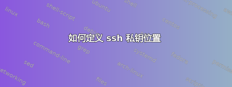 如何定义 ssh 私钥位置