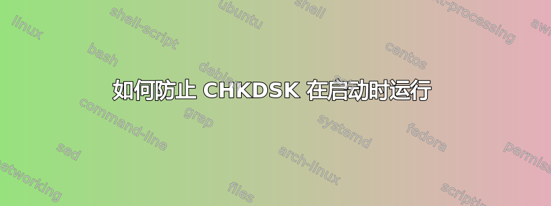 如何防止 CHKDSK 在启动时运行