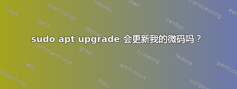 sudo apt upgrade 会更新我的微码吗？