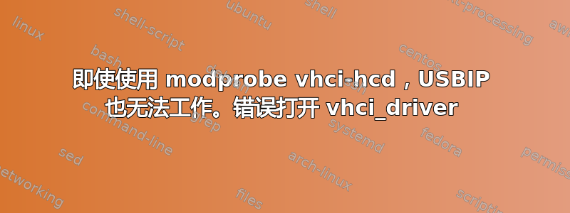 即使使用 modprobe vhci-hcd，USBIP 也无法工作。错误打开 vhci_driver