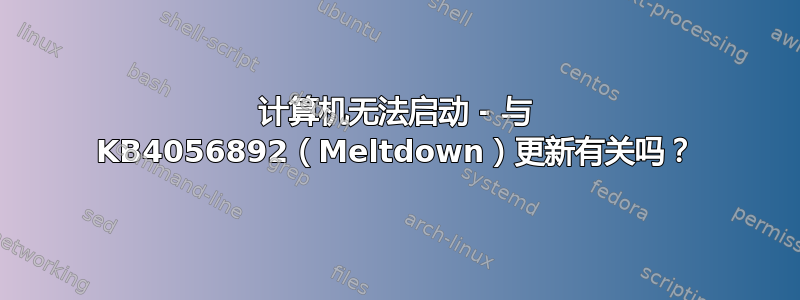 计算机无法启动 - 与 KB4056892（Meltdown）更新有关吗？