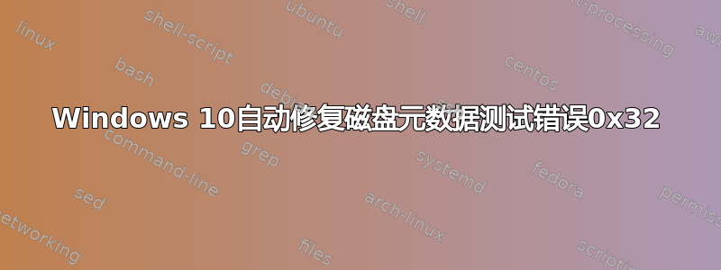 Windows 10自动修复磁盘元数据测试错误0x32