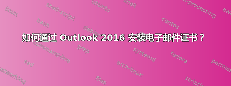 如何通过 Outlook 2016 安装电子邮件证书？