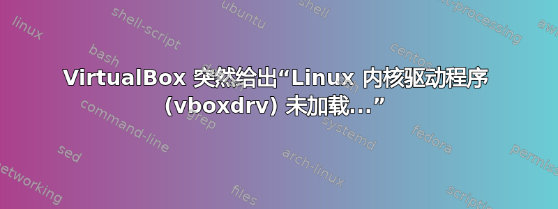 VirtualBox 突然给出“Linux 内核驱动程序 (vboxdrv) 未加载...”